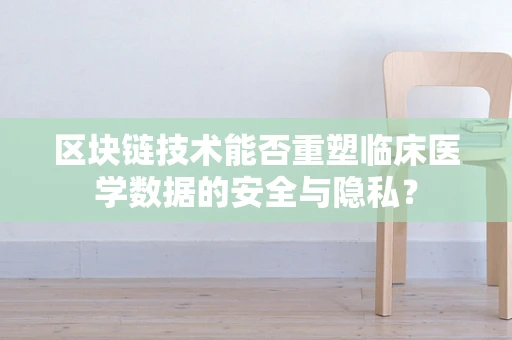 区块链技术能否重塑临床医学数据的安全与隐私？