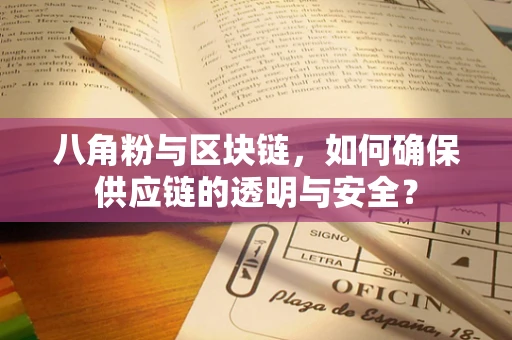 八角粉与区块链，如何确保供应链的透明与安全？