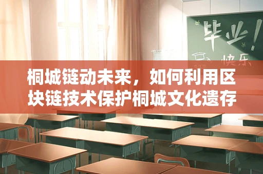 桐城链动未来，如何利用区块链技术保护桐城文化遗存的数字身份？