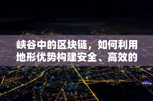 峡谷中的区块链，如何利用地形优势构建安全、高效的分布式网络？
