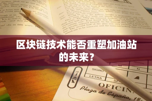 区块链技术能否重塑加油站的未来？