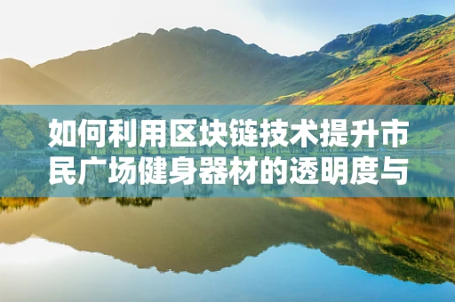 如何利用区块链技术提升市民广场健身器材的透明度与安全性？