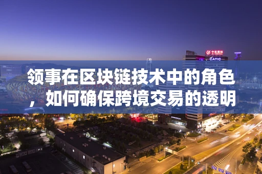领事在区块链技术中的角色，如何确保跨境交易的透明与安全？