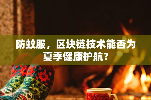 防蚊服，区块链技术能否为夏季健康护航？