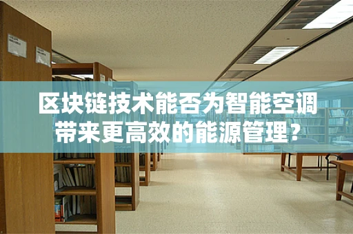 区块链技术能否为智能空调带来更高效的能源管理？