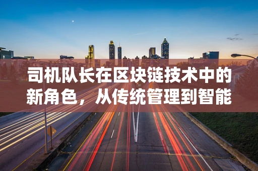 司机队长在区块链技术中的新角色，从传统管理到智能调度
