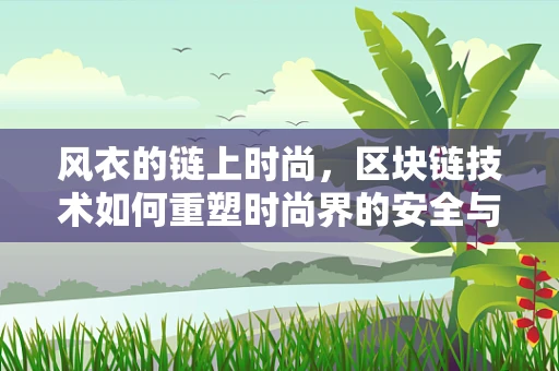 风衣的链上时尚，区块链技术如何重塑时尚界的安全与透明？