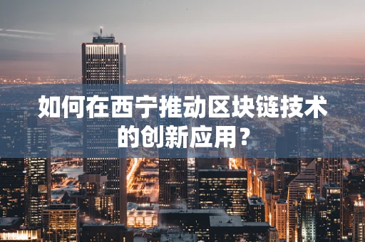如何在西宁推动区块链技术的创新应用？
