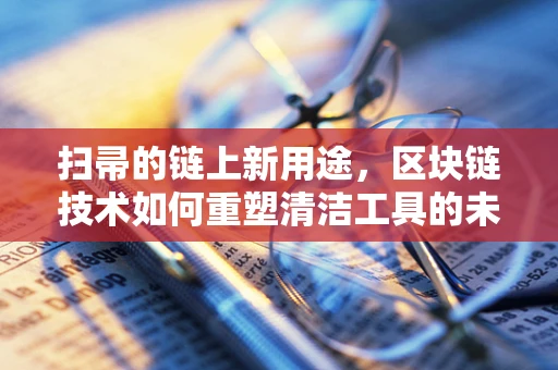扫帚的链上新用途，区块链技术如何重塑清洁工具的未来？