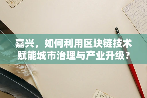 嘉兴，如何利用区块链技术赋能城市治理与产业升级？
