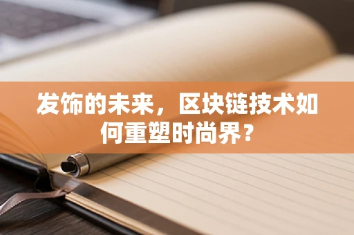 发饰的未来，区块链技术如何重塑时尚界？