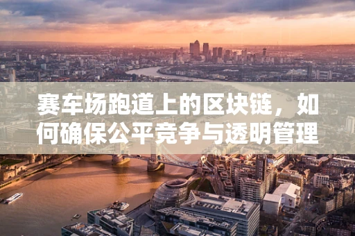 赛车场跑道上的区块链，如何确保公平竞争与透明管理？