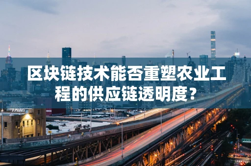 区块链技术能否重塑农业工程的供应链透明度？