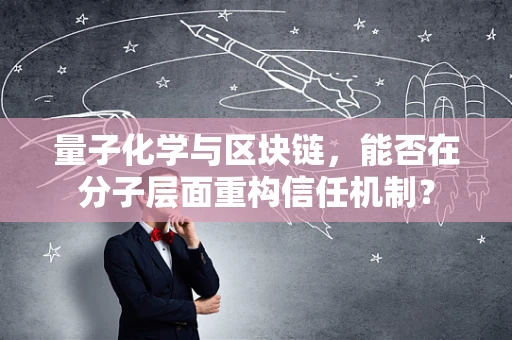 量子化学与区块链，能否在分子层面重构信任机制？