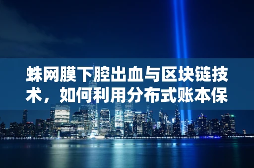 蛛网膜下腔出血与区块链技术，如何利用分布式账本保障医疗数据安全？