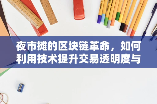 夜市摊的区块链革命，如何利用技术提升交易透明度与信任？