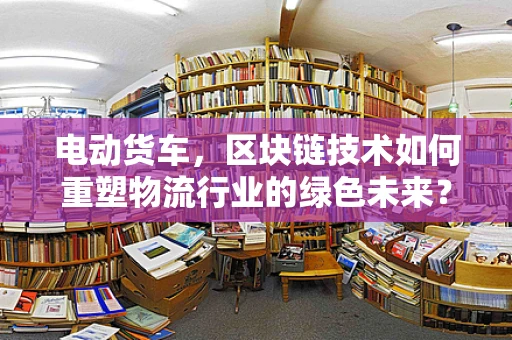 电动货车，区块链技术如何重塑物流行业的绿色未来？