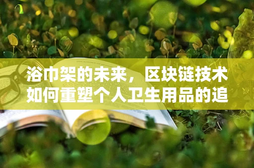 浴巾架的未来，区块链技术如何重塑个人卫生用品的追踪与安全？