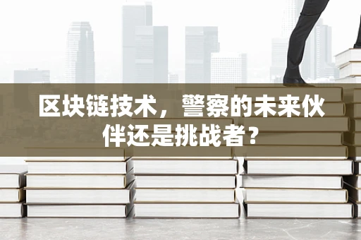 区块链技术，警察的未来伙伴还是挑战者？