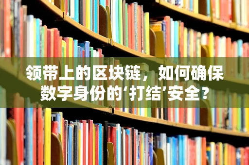 领带上的区块链，如何确保数字身份的‘打结’安全？