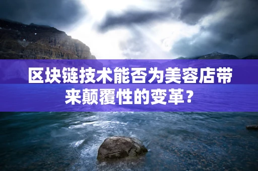 区块链技术能否为美容店带来颠覆性的变革？