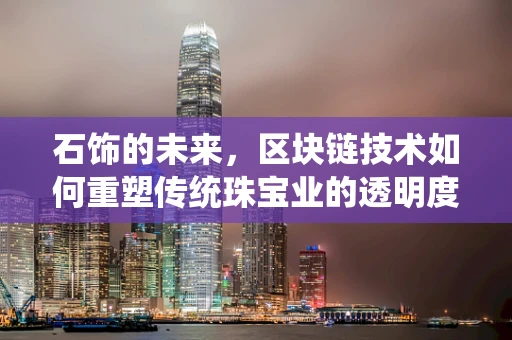 石饰的未来，区块链技术如何重塑传统珠宝业的透明度与价值？