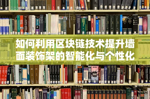 如何利用区块链技术提升墙面装饰架的智能化与个性化？