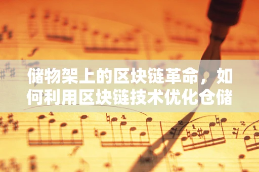储物架上的区块链革命，如何利用区块链技术优化仓储管理？