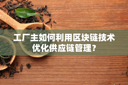 工厂主如何利用区块链技术优化供应链管理？