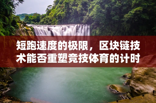 短跑速度的极限，区块链技术能否重塑竞技体育的计时游戏？