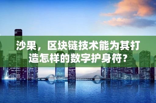 沙果，区块链技术能为其打造怎样的数字护身符？