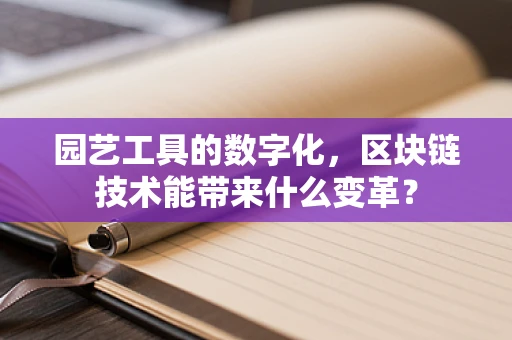 园艺工具的数字化，区块链技术能带来什么变革？