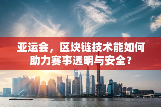 亚运会，区块链技术能如何助力赛事透明与安全？