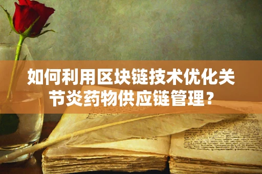 如何利用区块链技术优化关节炎药物供应链管理？