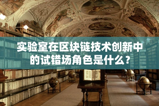 实验室在区块链技术创新中的试错场角色是什么？
