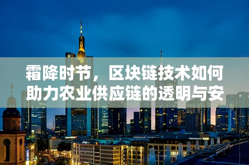 霜降时节，区块链技术如何助力农业供应链的透明与安全？