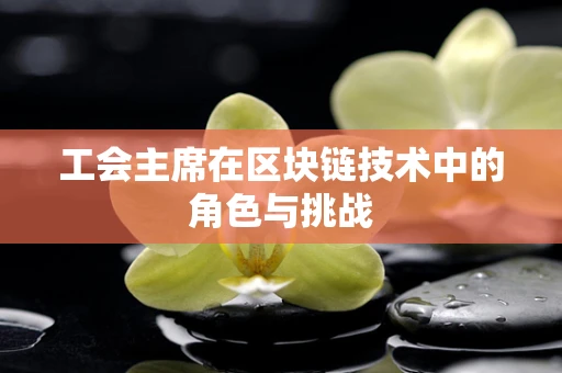 工会主席在区块链技术中的角色与挑战