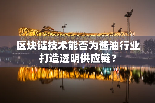 区块链技术能否为酱油行业打造透明供应链？