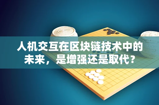 人机交互在区块链技术中的未来，是增强还是取代？