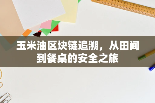 玉米油区块链追溯，从田间到餐桌的安全之旅