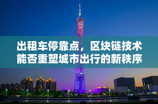 出租车停靠点，区块链技术能否重塑城市出行的新秩序？