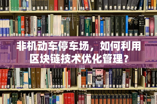 非机动车停车场，如何利用区块链技术优化管理？