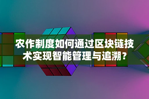 农作制度如何通过区块链技术实现智能管理与追溯？
