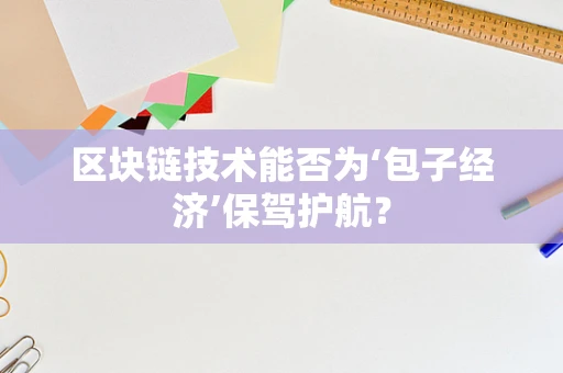 区块链技术能否为‘包子经济’保驾护航？