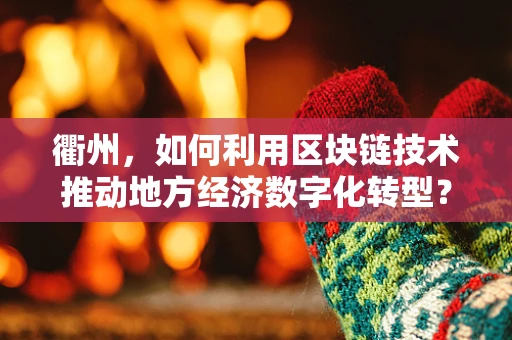 衢州，如何利用区块链技术推动地方经济数字化转型？