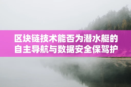 区块链技术能否为潜水艇的自主导航与数据安全保驾护航？