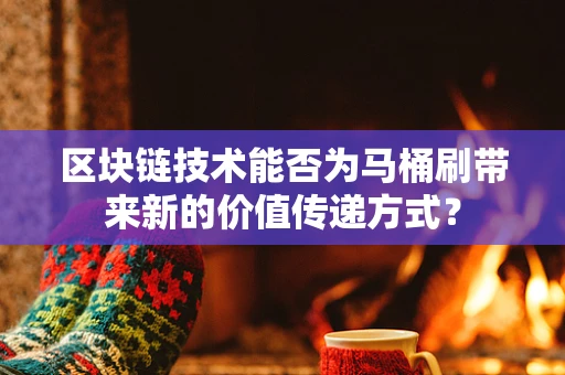 区块链技术能否为马桶刷带来新的价值传递方式？