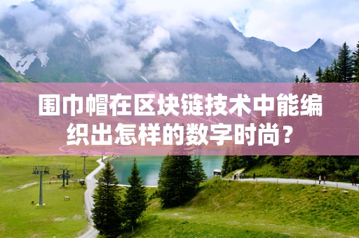围巾帽在区块链技术中能编织出怎样的数字时尚？