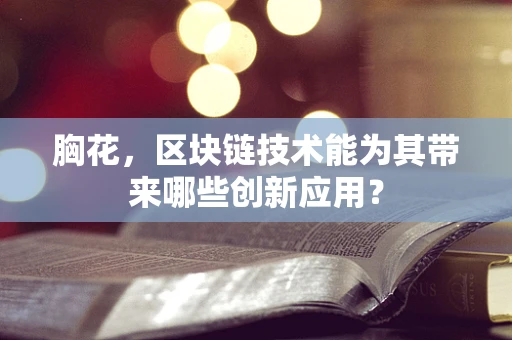 胸花，区块链技术能为其带来哪些创新应用？