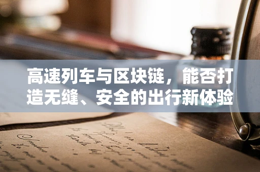 高速列车与区块链，能否打造无缝、安全的出行新体验？